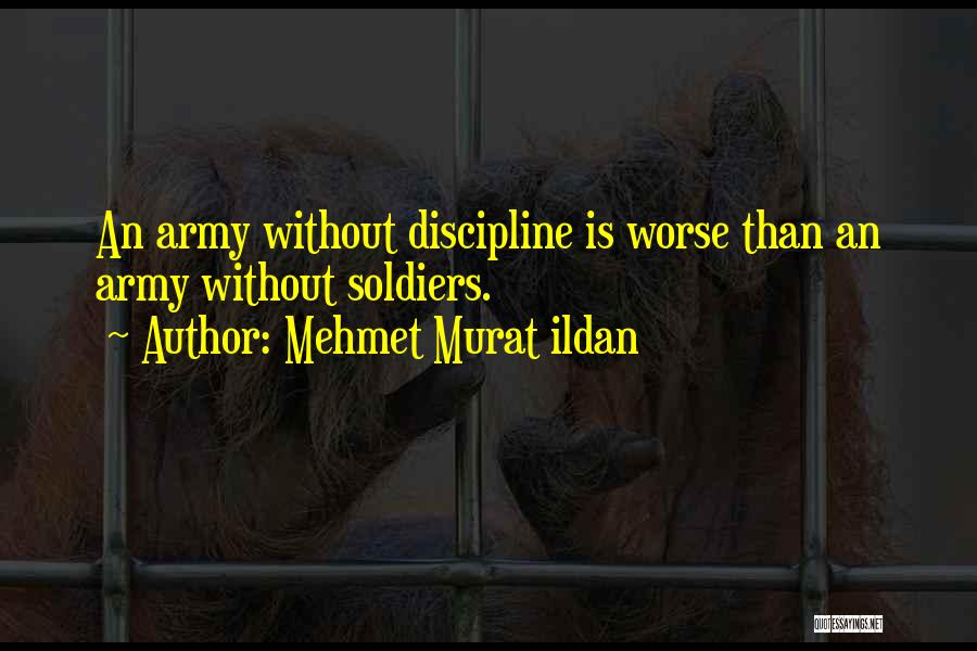 Mehmet Murat Ildan Quotes: An Army Without Discipline Is Worse Than An Army Without Soldiers.