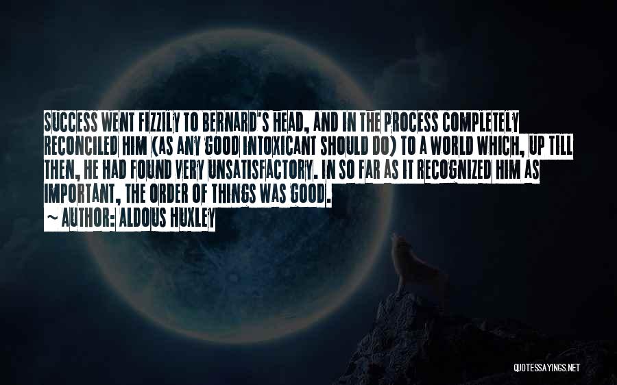 Aldous Huxley Quotes: Success Went Fizzily To Bernard's Head, And In The Process Completely Reconciled Him (as Any Good Intoxicant Should Do) To