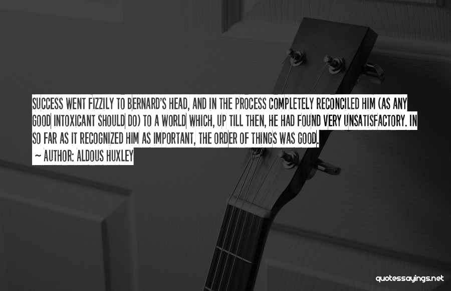 Aldous Huxley Quotes: Success Went Fizzily To Bernard's Head, And In The Process Completely Reconciled Him (as Any Good Intoxicant Should Do) To