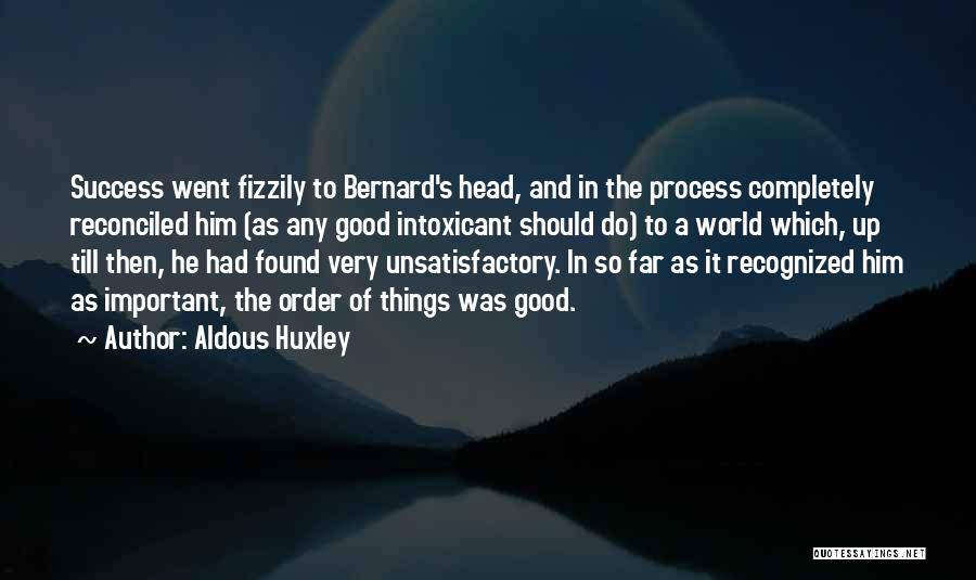 Aldous Huxley Quotes: Success Went Fizzily To Bernard's Head, And In The Process Completely Reconciled Him (as Any Good Intoxicant Should Do) To