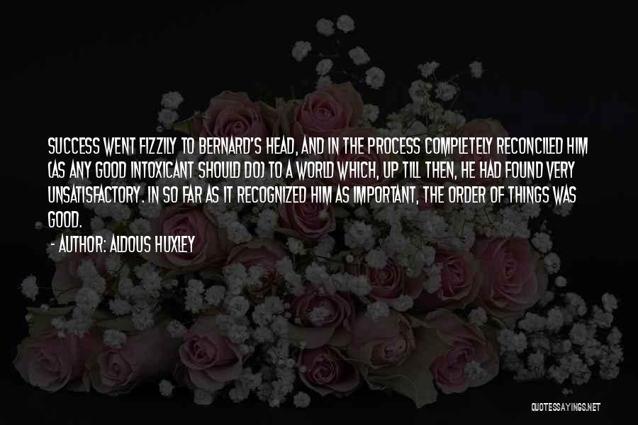 Aldous Huxley Quotes: Success Went Fizzily To Bernard's Head, And In The Process Completely Reconciled Him (as Any Good Intoxicant Should Do) To