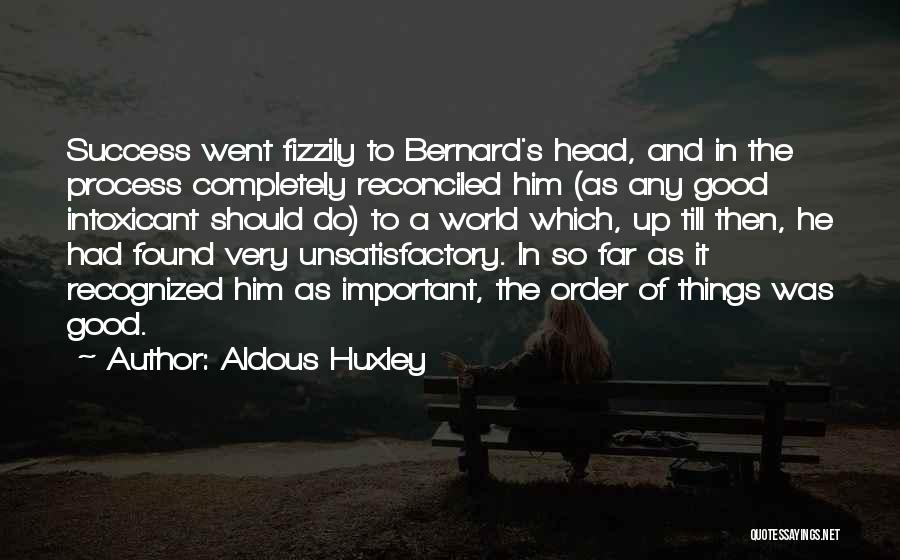 Aldous Huxley Quotes: Success Went Fizzily To Bernard's Head, And In The Process Completely Reconciled Him (as Any Good Intoxicant Should Do) To