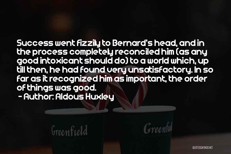 Aldous Huxley Quotes: Success Went Fizzily To Bernard's Head, And In The Process Completely Reconciled Him (as Any Good Intoxicant Should Do) To