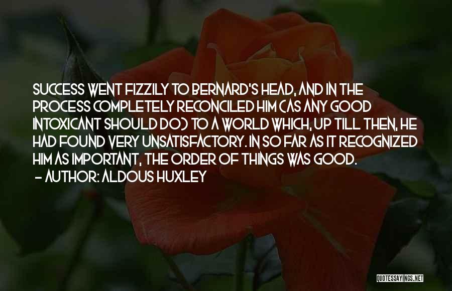 Aldous Huxley Quotes: Success Went Fizzily To Bernard's Head, And In The Process Completely Reconciled Him (as Any Good Intoxicant Should Do) To