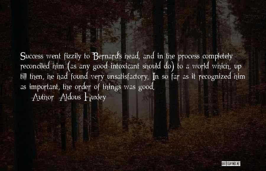 Aldous Huxley Quotes: Success Went Fizzily To Bernard's Head, And In The Process Completely Reconciled Him (as Any Good Intoxicant Should Do) To