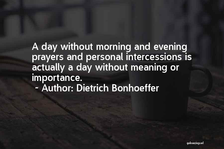 Dietrich Bonhoeffer Quotes: A Day Without Morning And Evening Prayers And Personal Intercessions Is Actually A Day Without Meaning Or Importance.