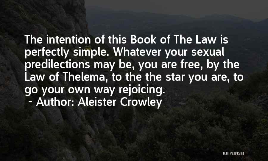 Aleister Crowley Quotes: The Intention Of This Book Of The Law Is Perfectly Simple. Whatever Your Sexual Predilections May Be, You Are Free,