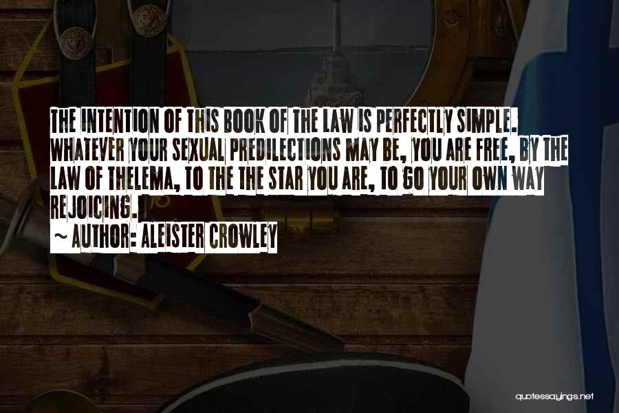 Aleister Crowley Quotes: The Intention Of This Book Of The Law Is Perfectly Simple. Whatever Your Sexual Predilections May Be, You Are Free,