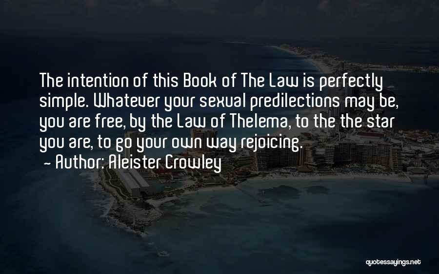 Aleister Crowley Quotes: The Intention Of This Book Of The Law Is Perfectly Simple. Whatever Your Sexual Predilections May Be, You Are Free,