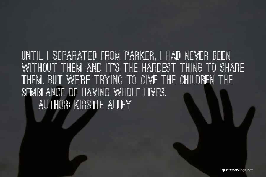Kirstie Alley Quotes: Until I Separated From Parker, I Had Never Been Without Them-and It's The Hardest Thing To Share Them. But We're