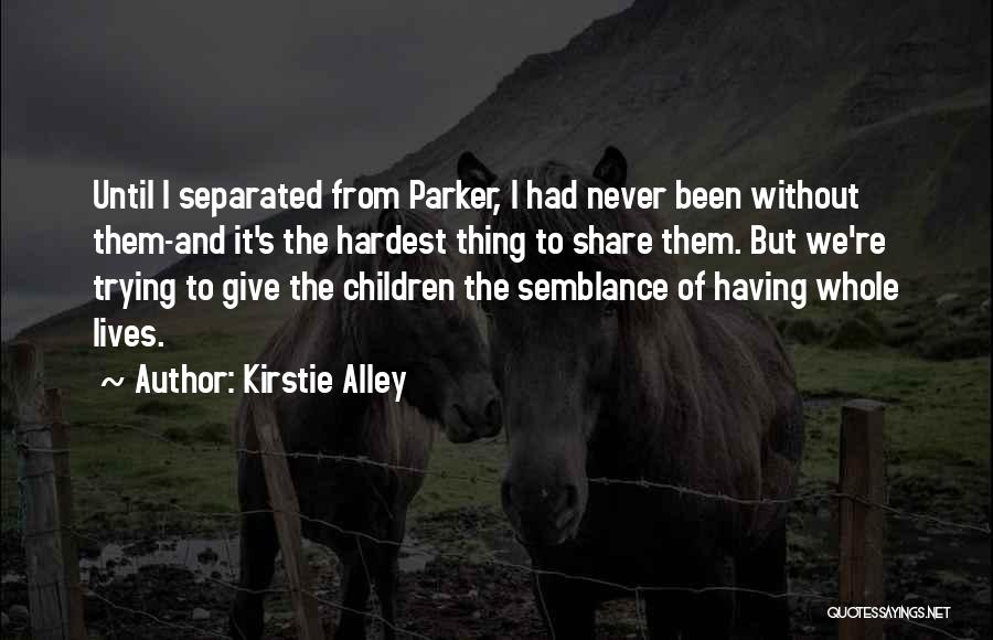 Kirstie Alley Quotes: Until I Separated From Parker, I Had Never Been Without Them-and It's The Hardest Thing To Share Them. But We're