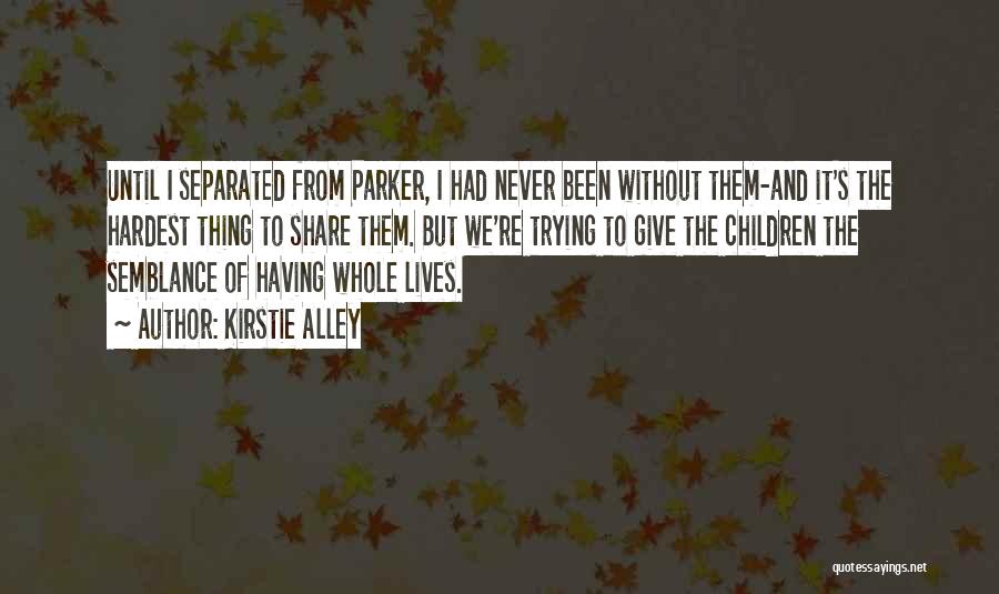 Kirstie Alley Quotes: Until I Separated From Parker, I Had Never Been Without Them-and It's The Hardest Thing To Share Them. But We're