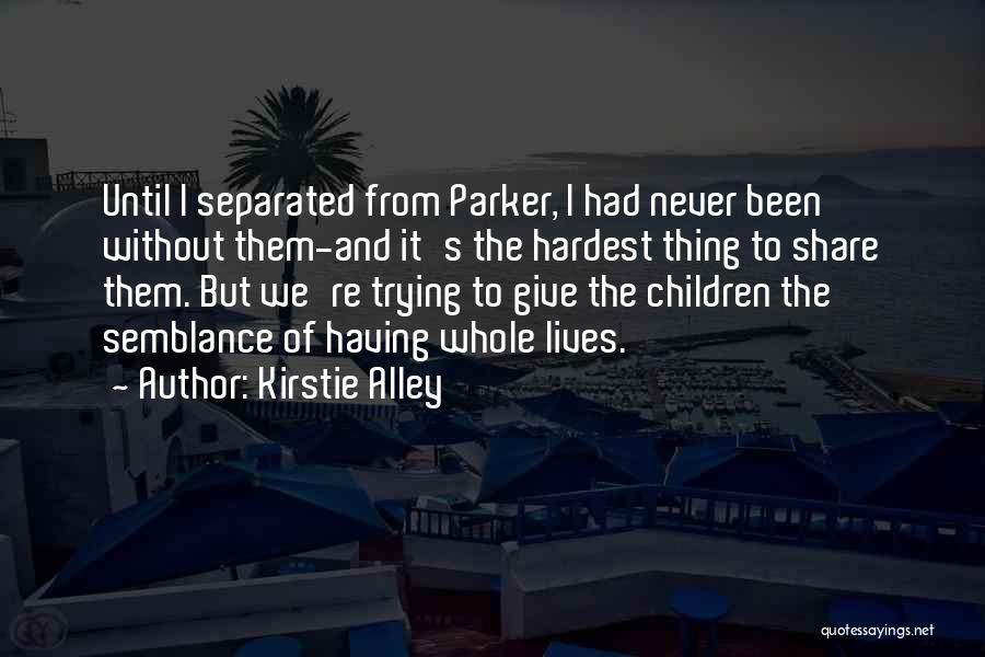 Kirstie Alley Quotes: Until I Separated From Parker, I Had Never Been Without Them-and It's The Hardest Thing To Share Them. But We're