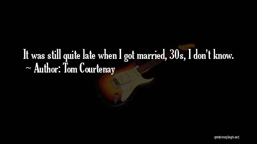 Tom Courtenay Quotes: It Was Still Quite Late When I Got Married, 30s, I Don't Know.