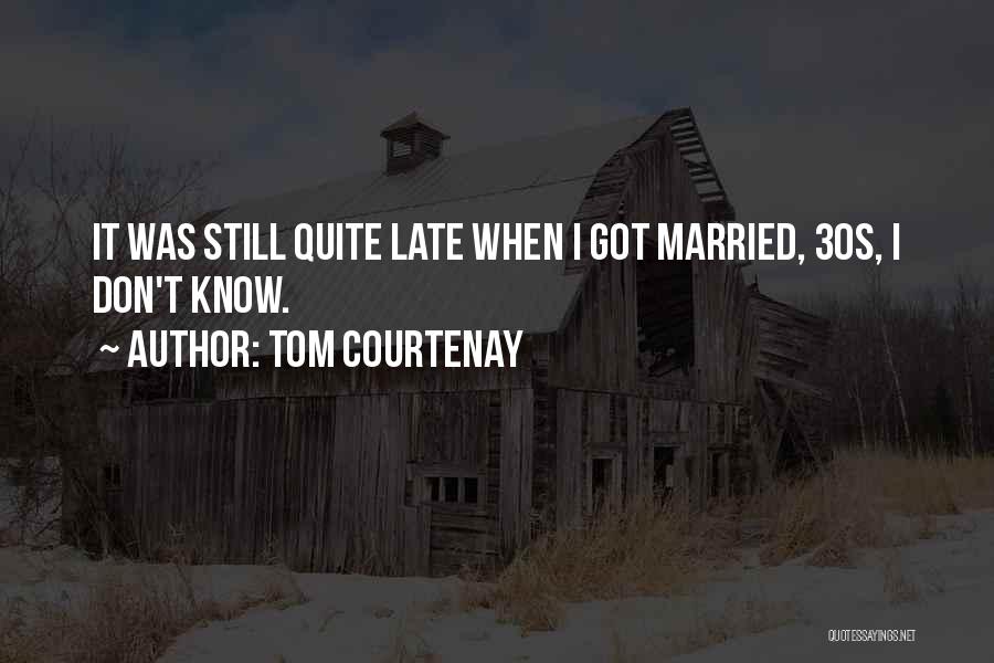 Tom Courtenay Quotes: It Was Still Quite Late When I Got Married, 30s, I Don't Know.