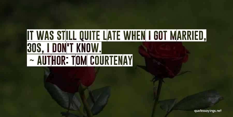 Tom Courtenay Quotes: It Was Still Quite Late When I Got Married, 30s, I Don't Know.