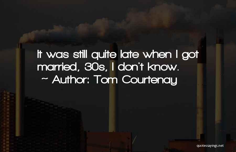 Tom Courtenay Quotes: It Was Still Quite Late When I Got Married, 30s, I Don't Know.