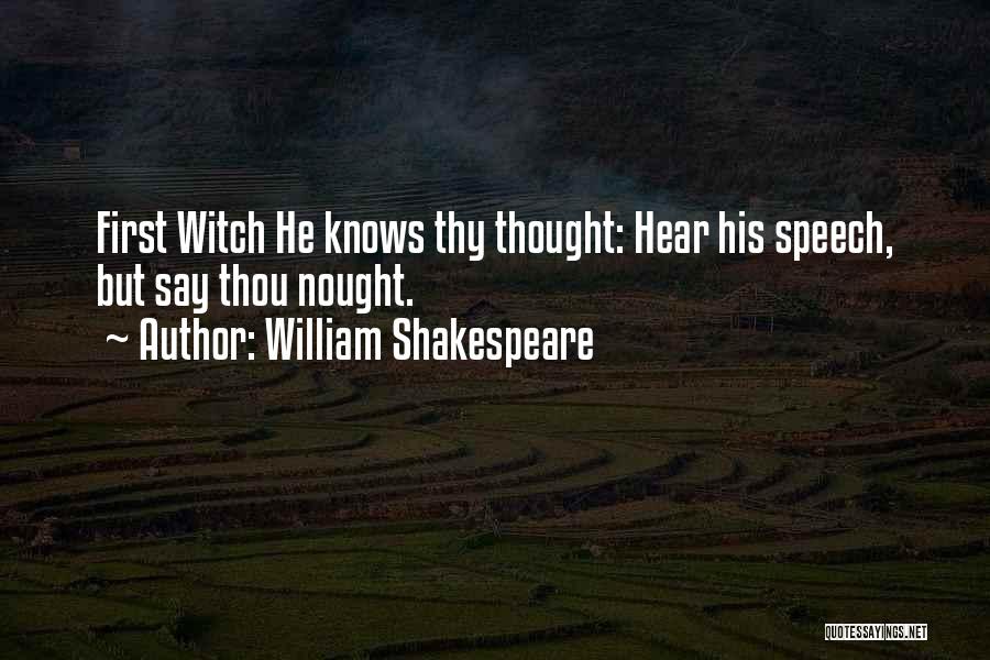William Shakespeare Quotes: First Witch He Knows Thy Thought: Hear His Speech, But Say Thou Nought.