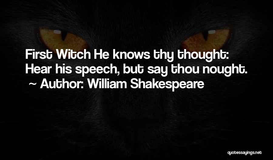 William Shakespeare Quotes: First Witch He Knows Thy Thought: Hear His Speech, But Say Thou Nought.