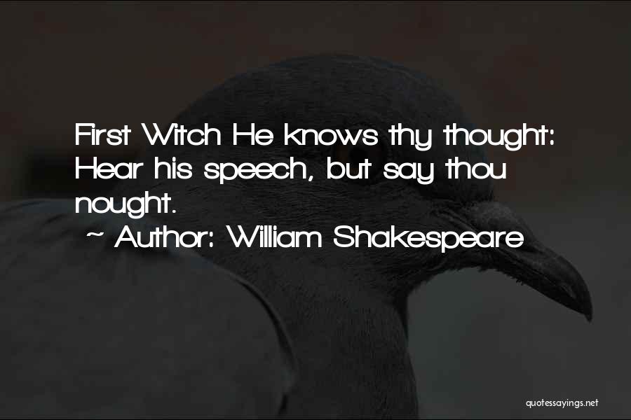 William Shakespeare Quotes: First Witch He Knows Thy Thought: Hear His Speech, But Say Thou Nought.