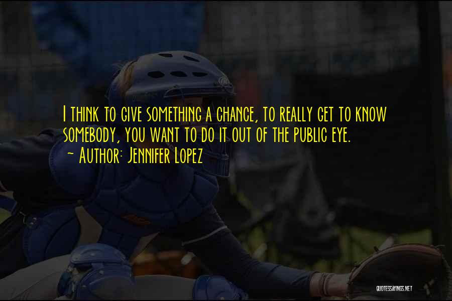 Jennifer Lopez Quotes: I Think To Give Something A Chance, To Really Get To Know Somebody, You Want To Do It Out Of