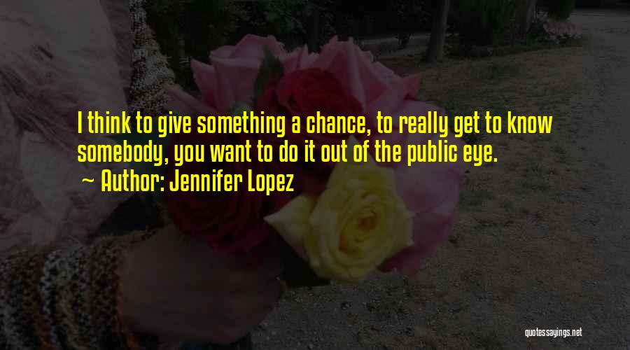 Jennifer Lopez Quotes: I Think To Give Something A Chance, To Really Get To Know Somebody, You Want To Do It Out Of