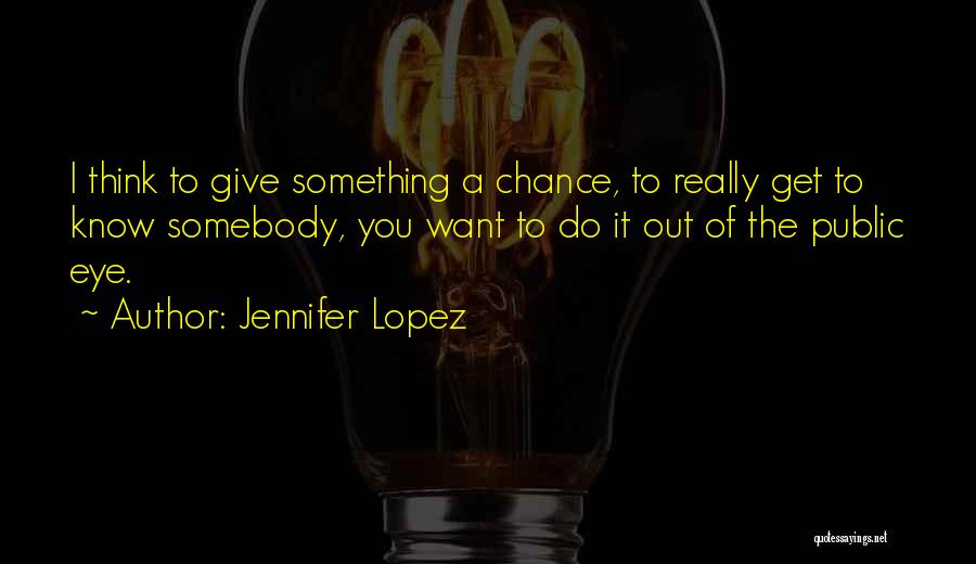 Jennifer Lopez Quotes: I Think To Give Something A Chance, To Really Get To Know Somebody, You Want To Do It Out Of