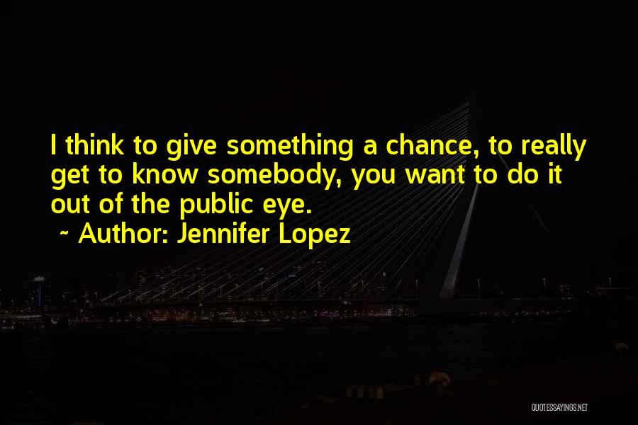 Jennifer Lopez Quotes: I Think To Give Something A Chance, To Really Get To Know Somebody, You Want To Do It Out Of