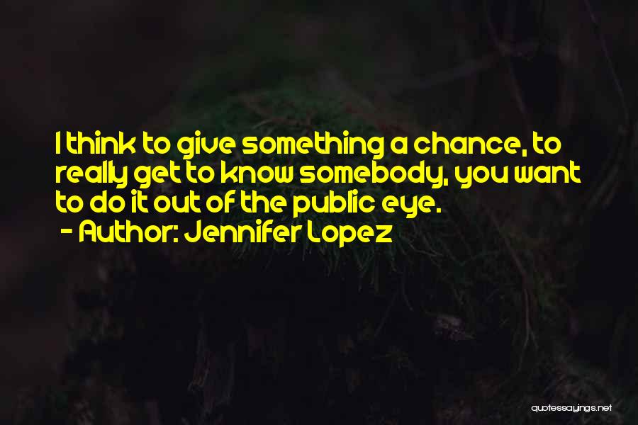 Jennifer Lopez Quotes: I Think To Give Something A Chance, To Really Get To Know Somebody, You Want To Do It Out Of