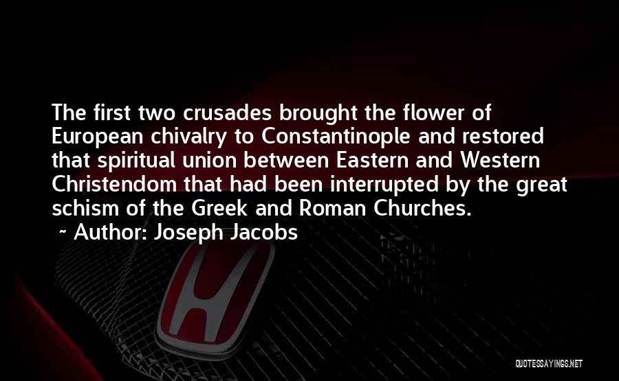 Joseph Jacobs Quotes: The First Two Crusades Brought The Flower Of European Chivalry To Constantinople And Restored That Spiritual Union Between Eastern And