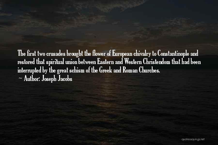 Joseph Jacobs Quotes: The First Two Crusades Brought The Flower Of European Chivalry To Constantinople And Restored That Spiritual Union Between Eastern And