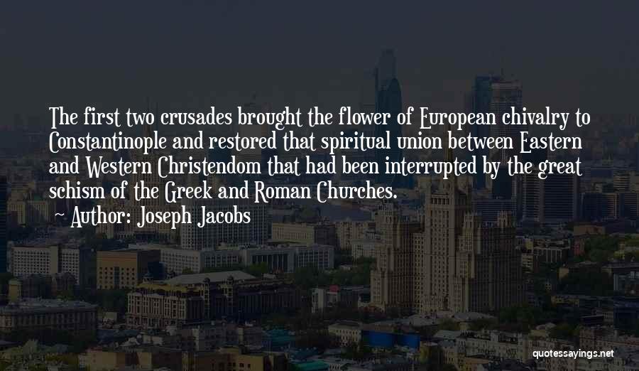 Joseph Jacobs Quotes: The First Two Crusades Brought The Flower Of European Chivalry To Constantinople And Restored That Spiritual Union Between Eastern And