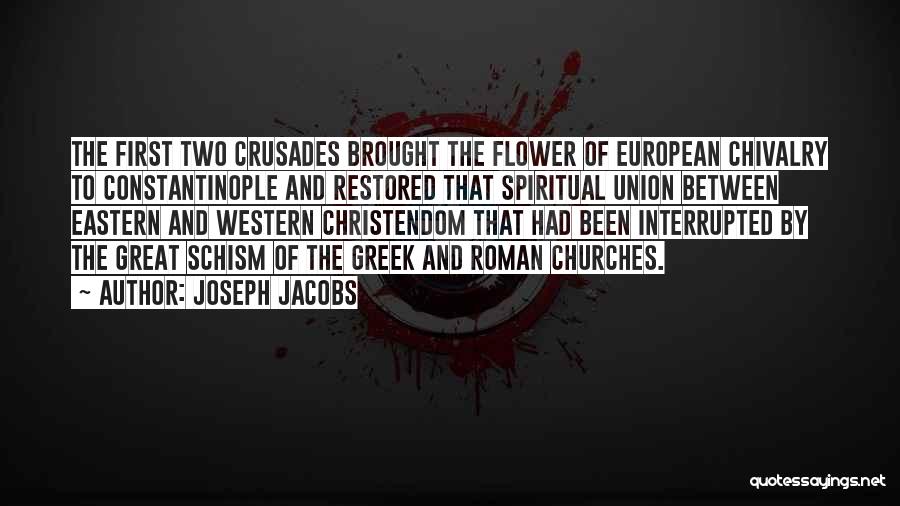 Joseph Jacobs Quotes: The First Two Crusades Brought The Flower Of European Chivalry To Constantinople And Restored That Spiritual Union Between Eastern And