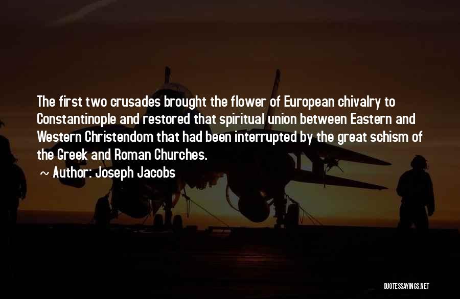 Joseph Jacobs Quotes: The First Two Crusades Brought The Flower Of European Chivalry To Constantinople And Restored That Spiritual Union Between Eastern And