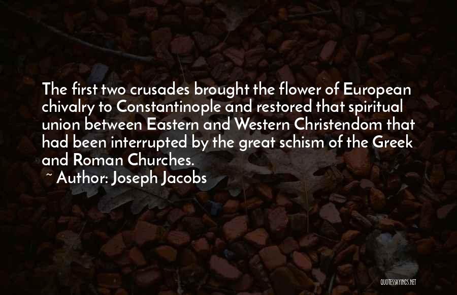 Joseph Jacobs Quotes: The First Two Crusades Brought The Flower Of European Chivalry To Constantinople And Restored That Spiritual Union Between Eastern And