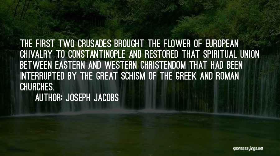 Joseph Jacobs Quotes: The First Two Crusades Brought The Flower Of European Chivalry To Constantinople And Restored That Spiritual Union Between Eastern And