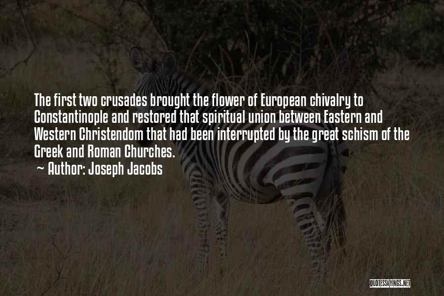 Joseph Jacobs Quotes: The First Two Crusades Brought The Flower Of European Chivalry To Constantinople And Restored That Spiritual Union Between Eastern And