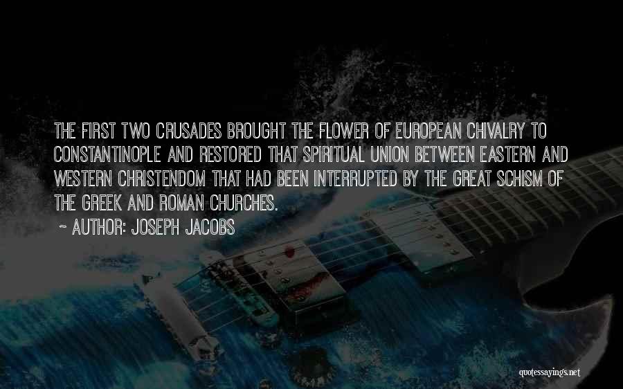 Joseph Jacobs Quotes: The First Two Crusades Brought The Flower Of European Chivalry To Constantinople And Restored That Spiritual Union Between Eastern And