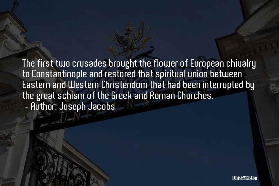 Joseph Jacobs Quotes: The First Two Crusades Brought The Flower Of European Chivalry To Constantinople And Restored That Spiritual Union Between Eastern And