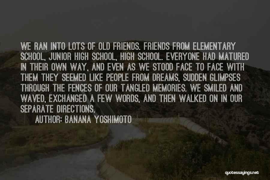 Banana Yoshimoto Quotes: We Ran Into Lots Of Old Friends. Friends From Elementary School, Junior High School, High School. Everyone Had Matured In