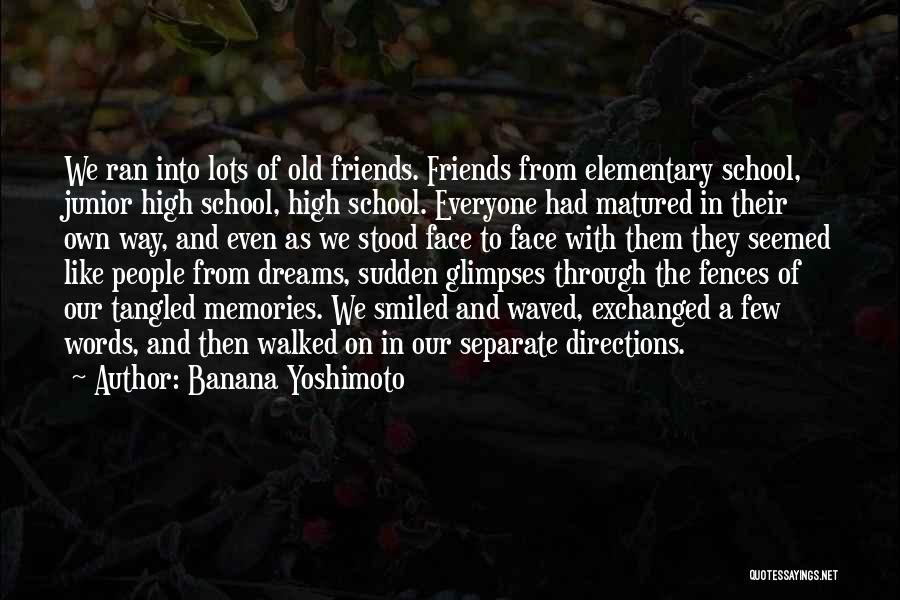 Banana Yoshimoto Quotes: We Ran Into Lots Of Old Friends. Friends From Elementary School, Junior High School, High School. Everyone Had Matured In