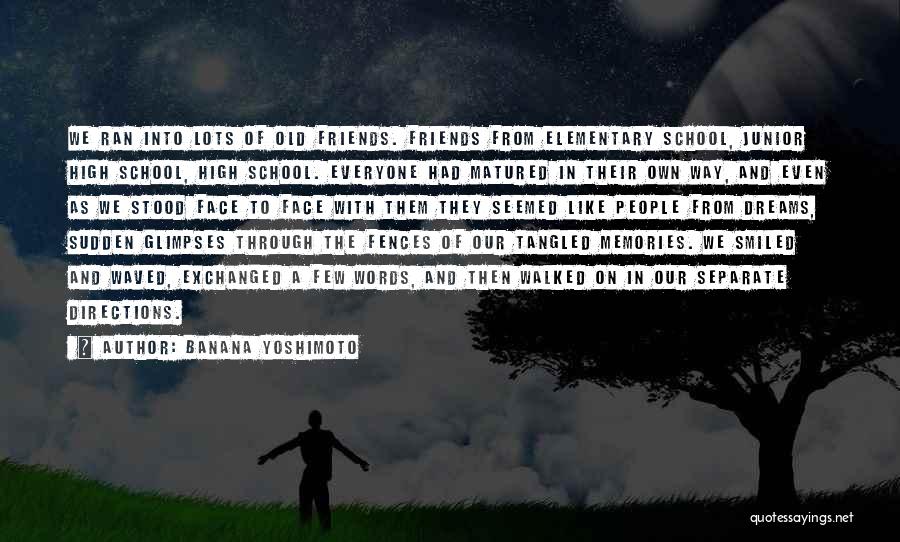 Banana Yoshimoto Quotes: We Ran Into Lots Of Old Friends. Friends From Elementary School, Junior High School, High School. Everyone Had Matured In