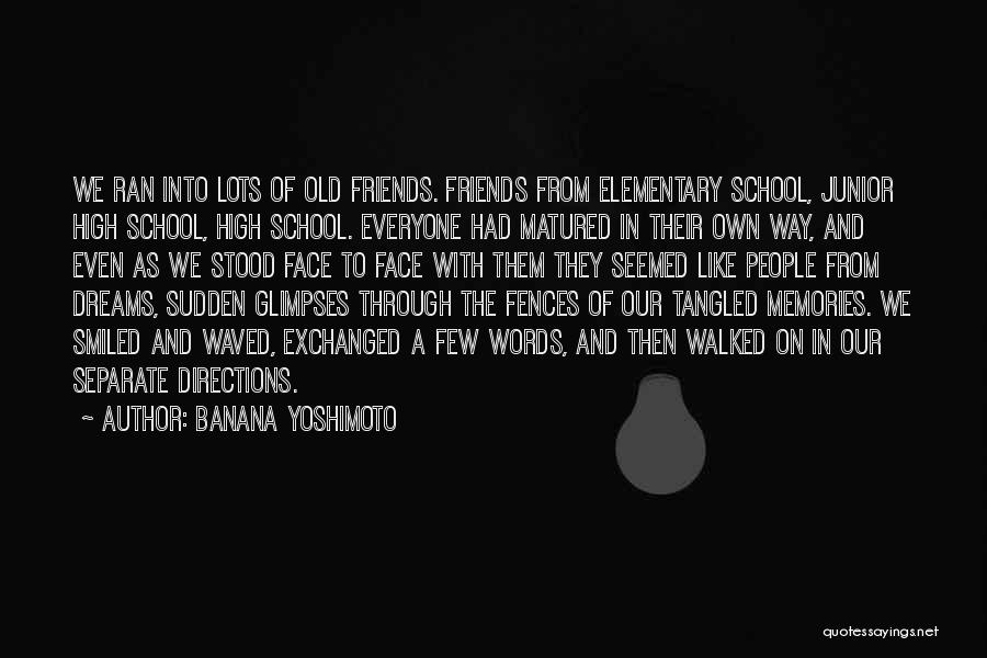 Banana Yoshimoto Quotes: We Ran Into Lots Of Old Friends. Friends From Elementary School, Junior High School, High School. Everyone Had Matured In