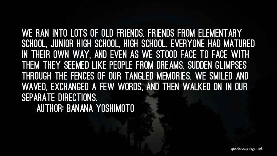 Banana Yoshimoto Quotes: We Ran Into Lots Of Old Friends. Friends From Elementary School, Junior High School, High School. Everyone Had Matured In