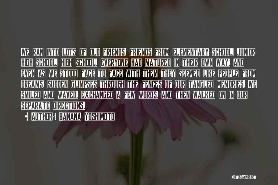 Banana Yoshimoto Quotes: We Ran Into Lots Of Old Friends. Friends From Elementary School, Junior High School, High School. Everyone Had Matured In