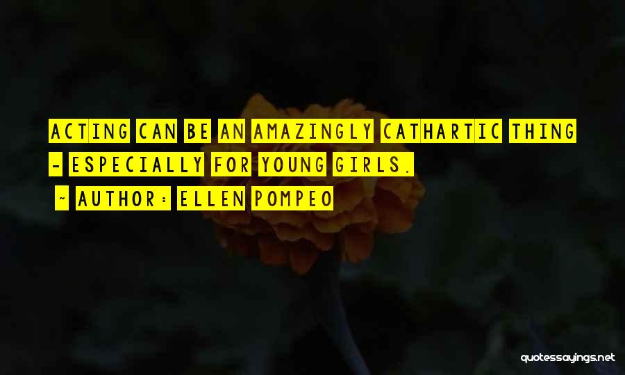 Ellen Pompeo Quotes: Acting Can Be An Amazingly Cathartic Thing - Especially For Young Girls.