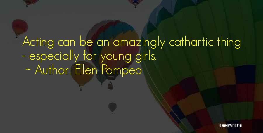 Ellen Pompeo Quotes: Acting Can Be An Amazingly Cathartic Thing - Especially For Young Girls.