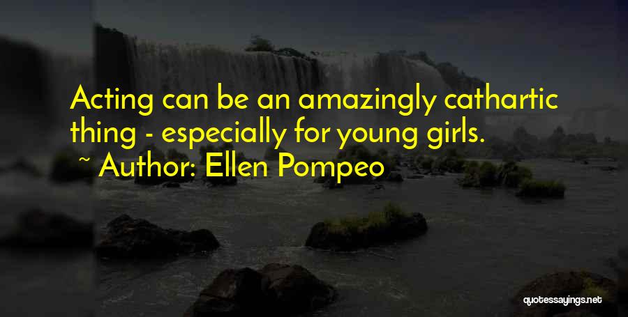 Ellen Pompeo Quotes: Acting Can Be An Amazingly Cathartic Thing - Especially For Young Girls.