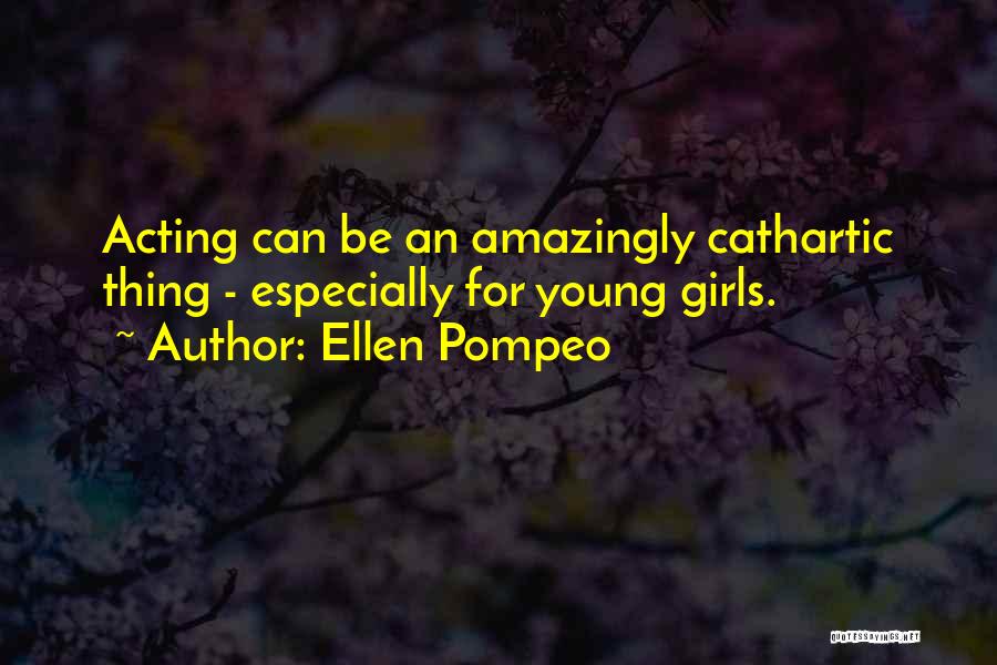 Ellen Pompeo Quotes: Acting Can Be An Amazingly Cathartic Thing - Especially For Young Girls.