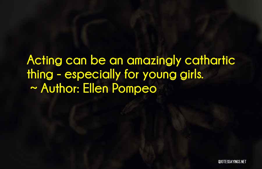 Ellen Pompeo Quotes: Acting Can Be An Amazingly Cathartic Thing - Especially For Young Girls.